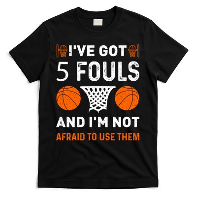 I've Got 5 Fouls And I'm Not Afraid To Use Them Basketball T-Shirt