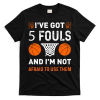 I've Got 5 Fouls And I'm Not Afraid To Use Them Basketball T-Shirt