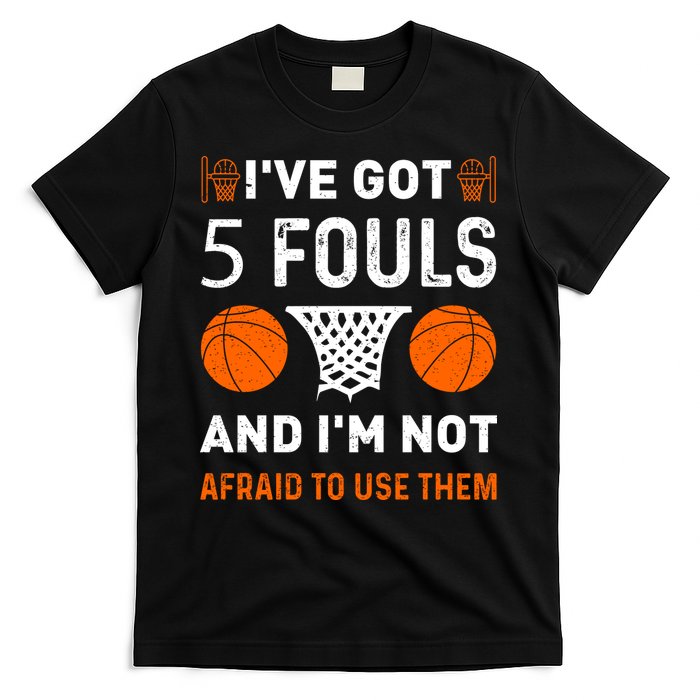 I've Got 5 Fouls And I'm Not Afraid To Use Them Basketball T-Shirt