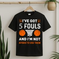 I've Got 5 Fouls And I'm Not Afraid To Use Them Basketball T-Shirt
