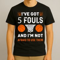 I've Got 5 Fouls And I'm Not Afraid To Use Them Basketball T-Shirt