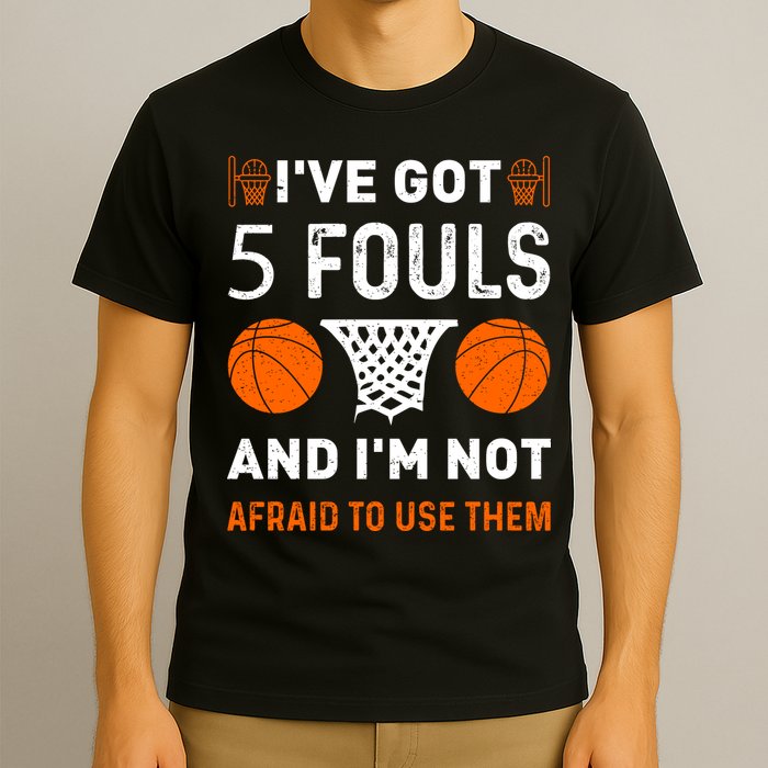 I've Got 5 Fouls And I'm Not Afraid To Use Them Basketball T-Shirt