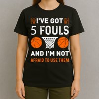 I've Got 5 Fouls And I'm Not Afraid To Use Them Basketball T-Shirt