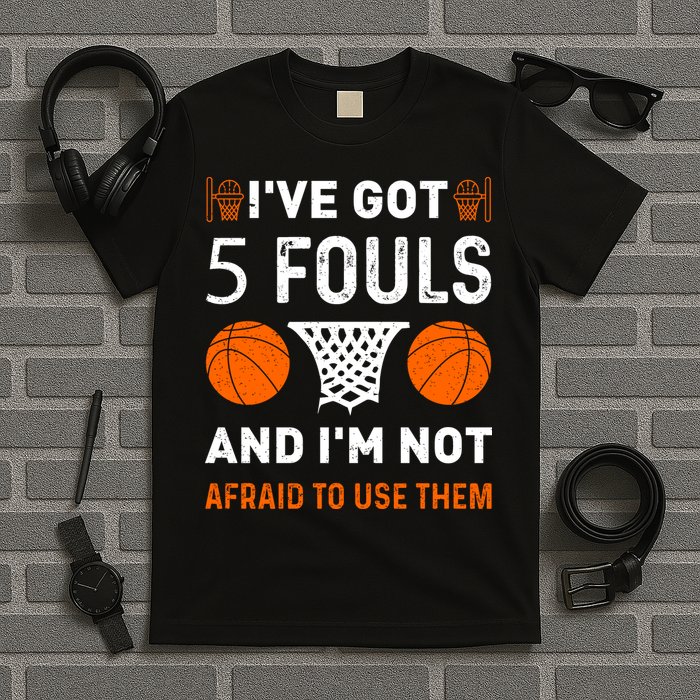 I've Got 5 Fouls And I'm Not Afraid To Use Them Basketball T-Shirt