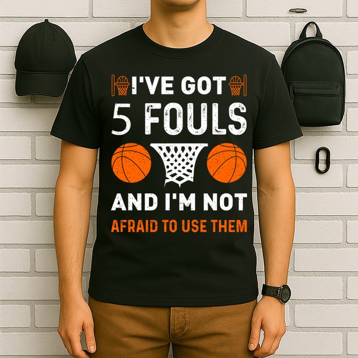 I've Got 5 Fouls And I'm Not Afraid To Use Them Basketball T-Shirt