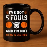 I've Got 5 Fouls And I'm Not Afraid To Use Them Basketball 11oz C Handle Ceramic Mug