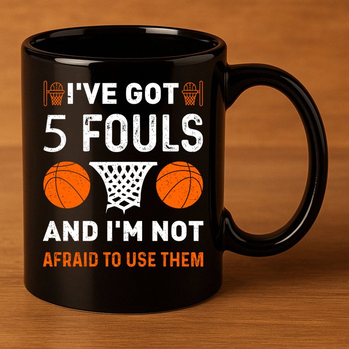 I've Got 5 Fouls And I'm Not Afraid To Use Them Basketball 11oz C Handle Ceramic Mug