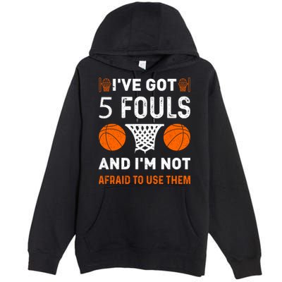 I've Got 5 Fouls And I'm Not Afraid To Use Them Basketball Premium Pullover Hoodie