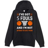 I've Got 5 Fouls And I'm Not Afraid To Use Them Basketball Premium Pullover Hoodie