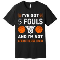 I've Got 5 Fouls And I'm Not Afraid To Use Them Basketball Premium T-Shirt