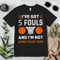 I've Got 5 Fouls And I'm Not Afraid To Use Them Basketball Premium T-Shirt
