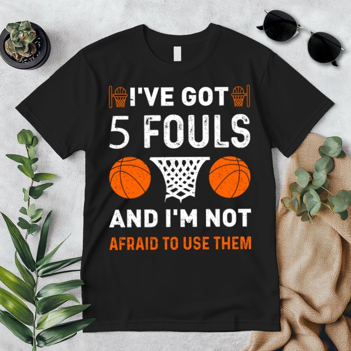 I've Got 5 Fouls And I'm Not Afraid To Use Them Basketball Premium T-Shirt