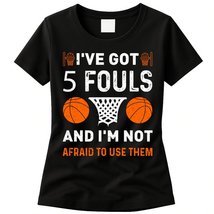 I've Got 5 Fouls And I'm Not Afraid To Use Them Basketball Womens T-Shirt