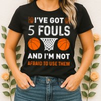 I've Got 5 Fouls And I'm Not Afraid To Use Them Basketball Womens T-Shirt