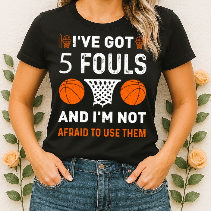 I've Got 5 Fouls And I'm Not Afraid To Use Them Basketball Womens T-Shirt