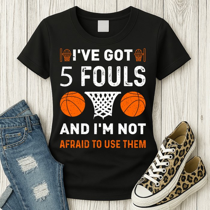I've Got 5 Fouls And I'm Not Afraid To Use Them Basketball Womens T-Shirt