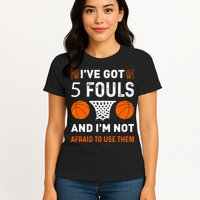 I've Got 5 Fouls And I'm Not Afraid To Use Them Basketball Womens T-Shirt