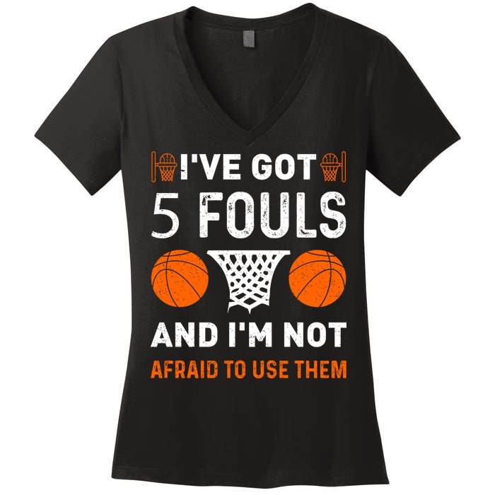 I've Got 5 Fouls And I'm Not Afraid To Use Them Basketball Women's V-Neck T-Shirt