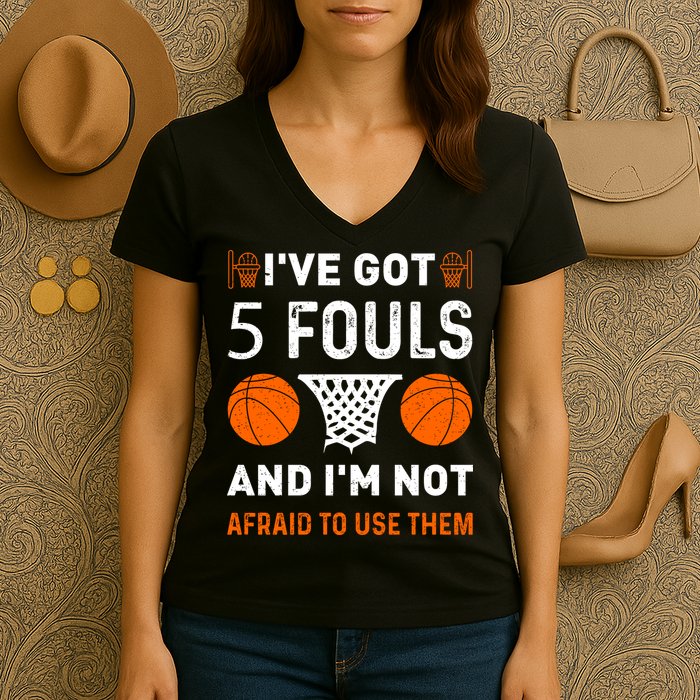 I've Got 5 Fouls And I'm Not Afraid To Use Them Basketball Women's V-Neck T-Shirt