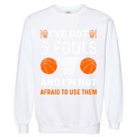 I've Got 5 Fouls And I'm Not Afraid To Use Them Basketball Garment-Dyed Sweatshirt