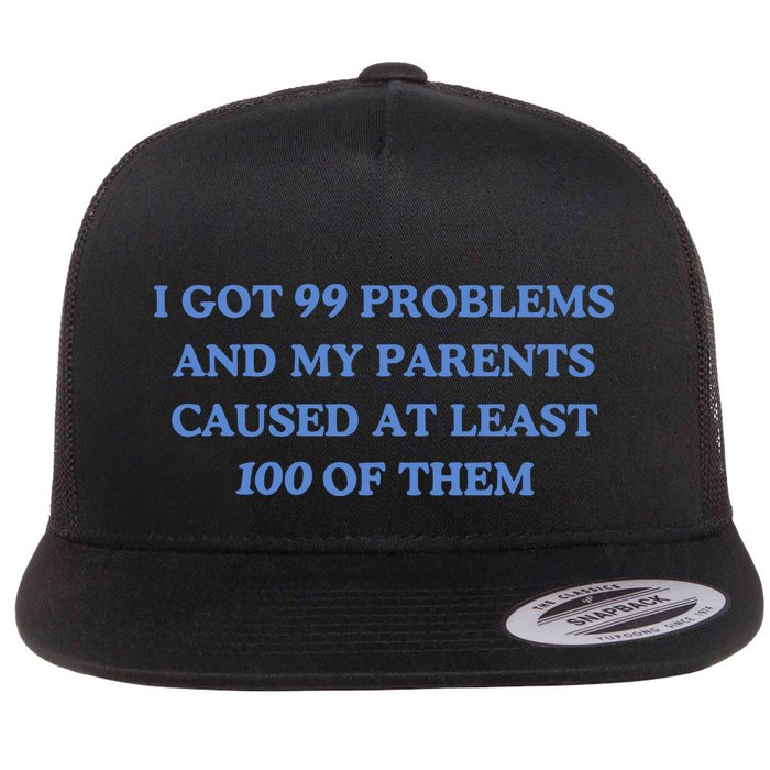 IVe Got 99 Problems And My Parents Caused At Least 100 Of Them New Flat Bill Trucker Hat