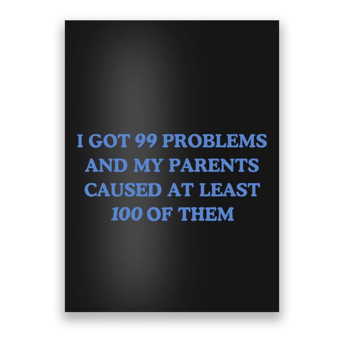 IVe Got 99 Problems And My Parents Caused At Least 100 Of Them New Poster