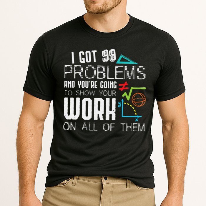 I Got 99 Problems Show Your Work Funny Tutor Math Teacher Performance Shirt
