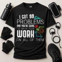 I Got 99 Problems Show Your Work Funny Tutor Math Teacher Performance Shirt