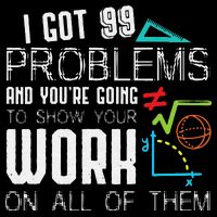 I Got 99 Problems Show Your Work Funny Tutor Math Teacher Performance Shirt