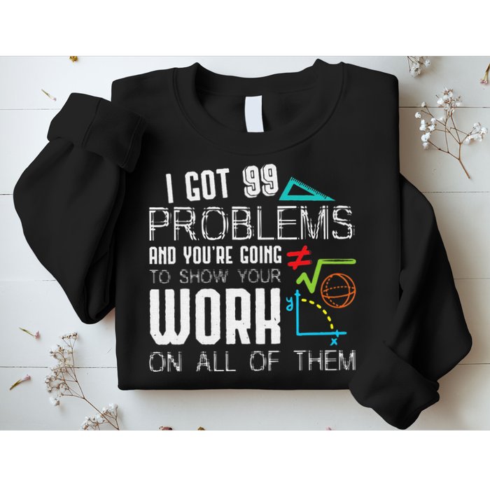 I Got 99 Problems Show Your Work Funny Tutor Math Teacher Sweatshirt