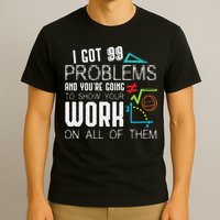 I Got 99 Problems Show Your Work Funny Tutor Math Teacher T-Shirt