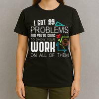 I Got 99 Problems Show Your Work Funny Tutor Math Teacher T-Shirt