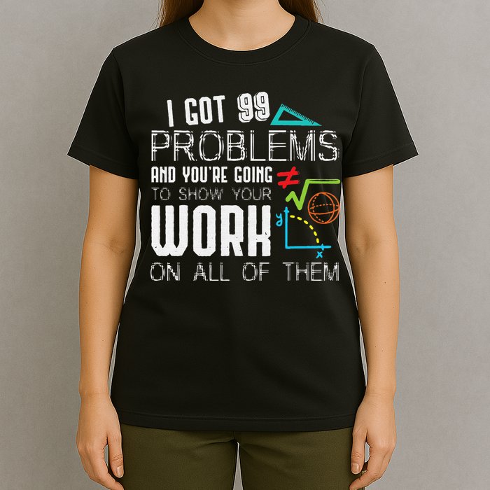 I Got 99 Problems Show Your Work Funny Tutor Math Teacher T-Shirt