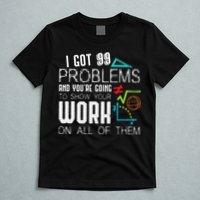 I Got 99 Problems Show Your Work Funny Tutor Math Teacher T-Shirt