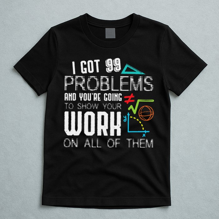 I Got 99 Problems Show Your Work Funny Tutor Math Teacher T-Shirt