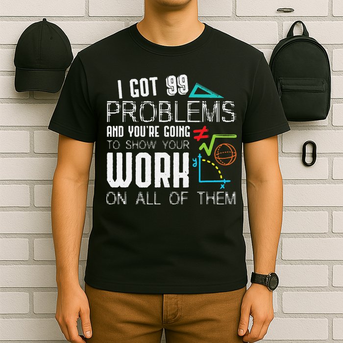 I Got 99 Problems Show Your Work Funny Tutor Math Teacher T-Shirt