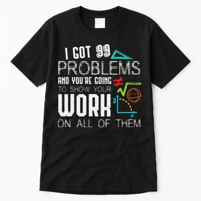 I Got 99 Problems Show Your Work Funny Tutor Math Teacher Tall T-Shirt