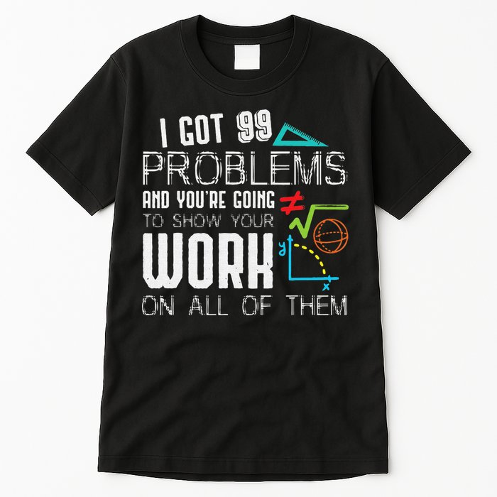 I Got 99 Problems Show Your Work Funny Tutor Math Teacher Tall T-Shirt