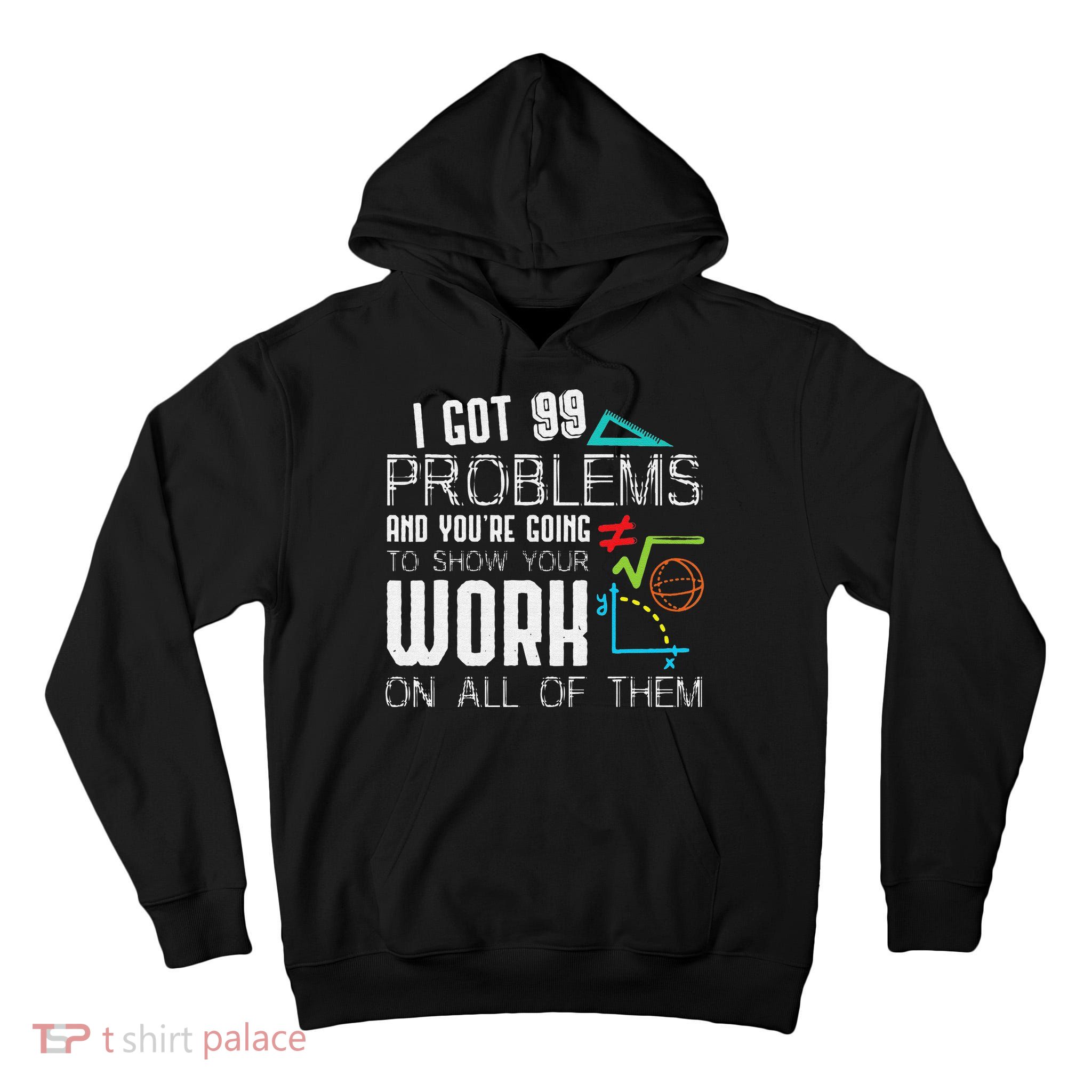 I Got 99 Problems Show Your Work Funny Tutor Math Teacher Tall Hoodie