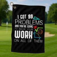 I Got 99 Problems Show Your Work Funny Tutor Math Teacher Golf Towel