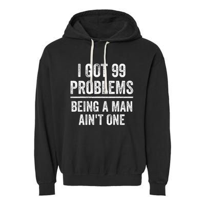 I Got 99 Problems But Being A Man AinT One Funny Problems Garment-Dyed Fleece Hoodie