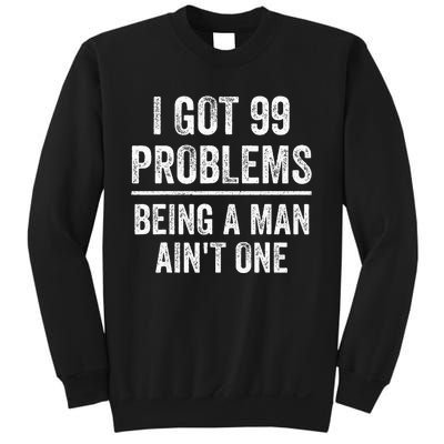 I Got 99 Problems But Being A Man AinT One Funny Problems Sweatshirt