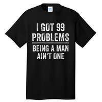 I Got 99 Problems But Being A Man AinT One Funny Problems Tall T-Shirt