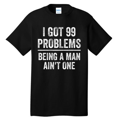 I Got 99 Problems But Being A Man AinT One Funny Problems Tall T-Shirt