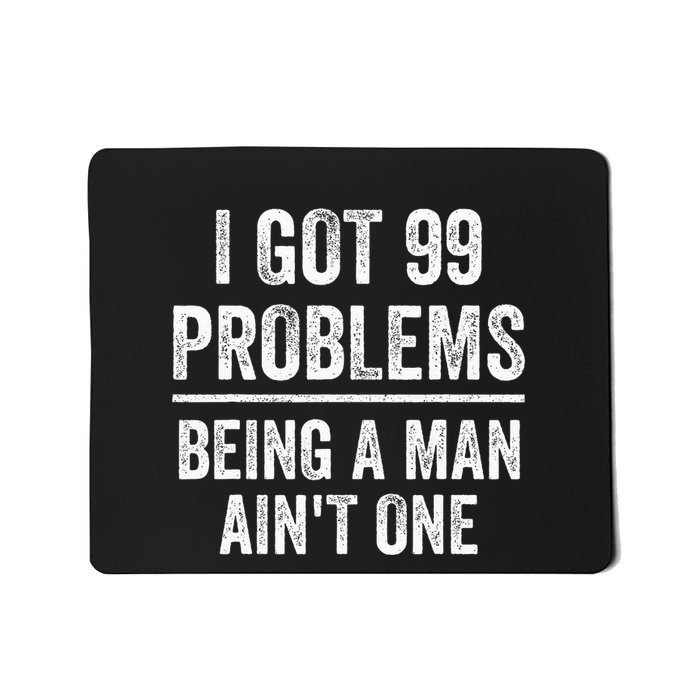I Got 99 Problems But Being A Man AinT One Funny Problems Mousepad