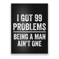 I Got 99 Problems But Being A Man AinT One Funny Problems Poster