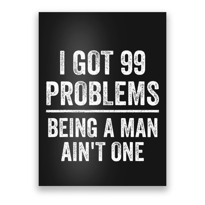I Got 99 Problems But Being A Man AinT One Funny Problems Poster