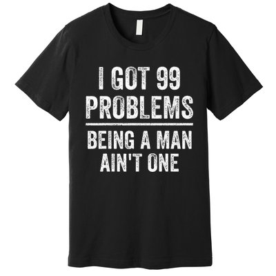 I Got 99 Problems But Being A Man AinT One Funny Problems Premium T-Shirt