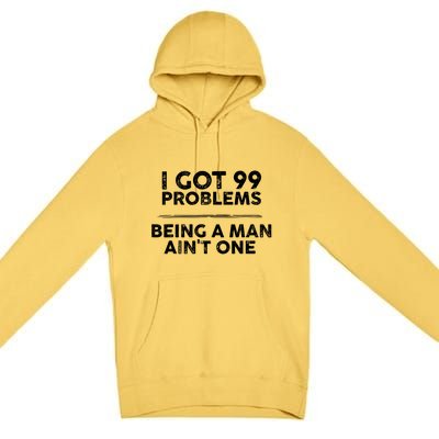 I Got 99 Problems But Being A Man Aint One Funny Problems Premium Pullover Hoodie