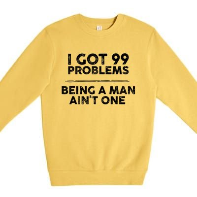 I Got 99 Problems But Being A Man Aint One Funny Problems Premium Crewneck Sweatshirt